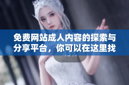 免费网站**内容的探索与分享平台，你可以在这里找到丰富多样的体验