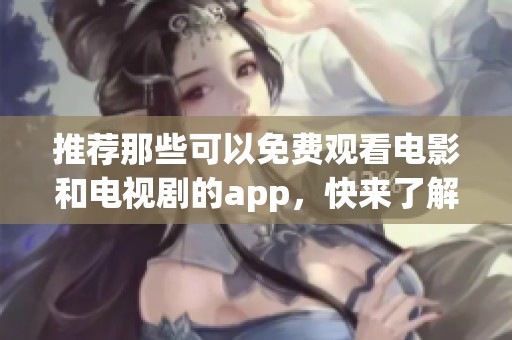 推荐那些可以免费观看电影和电视剧的app，快来了解吧！