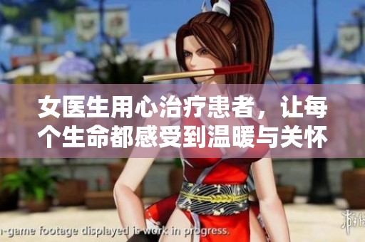 女医生用心治疗患者，让每个生命都感受到温暖与关怀