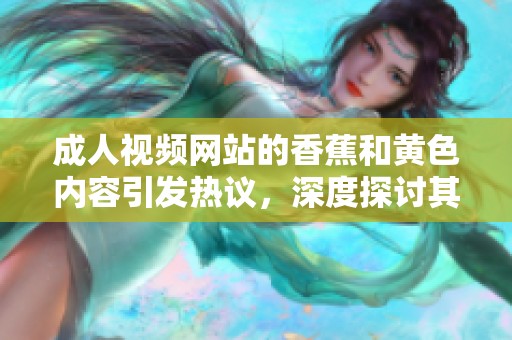 **视频网站的香蕉和黄色内容引发热议，深度探讨其中的文化现象