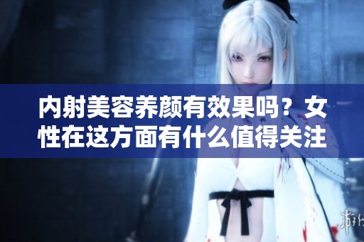 内射美容养颜有效果吗？女性在这方面有什么值得关注的呢？