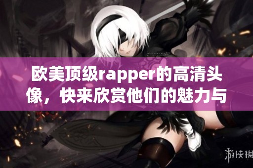 欧美顶级rapper的高清头像，快来欣赏他们的魅力与风格！