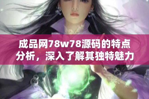 成品网78w78源码的特点分析，深入了解其独特魅力与功能