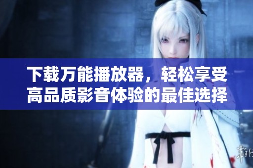 下载万能播放器，轻松享受高品质影音体验的最佳选择