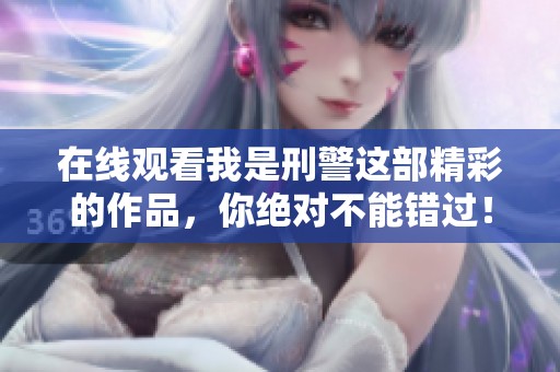 在线观看我是刑警这部精彩的作品，你绝对不能错过！