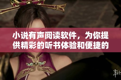 小说有声阅读软件，为你提供精彩的听书体验和便捷的阅读方式