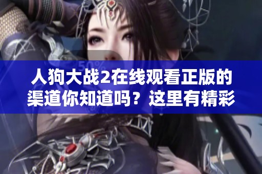 人狗大战2在线观看正版的渠道你知道吗？这里有精彩片段等你来看！