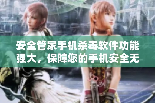 安全管家手机杀毒软件功能强大，保障您的手机安全无忧