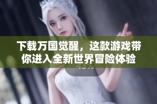 下载万国觉醒，这款游戏带你进入全新世界冒险体验