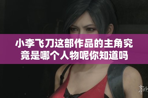 小李飞刀这部作品的主角究竟是哪个人物呢你知道吗