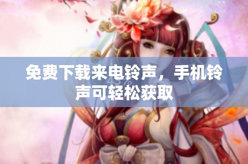 免费下载来电铃声，手机铃声可轻松获取