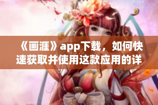 《画涯》app下载，如何快速获取并使用这款应用的详细步骤介绍