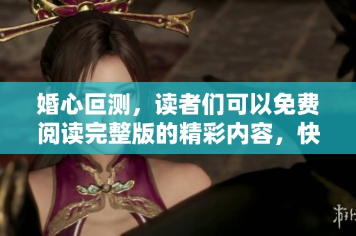 婚心叵测，读者们可以免费阅读完整版的精彩内容，快来探索吧