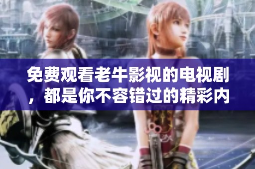 免费观看老牛影视的电视剧，都是你不容错过的精彩内容