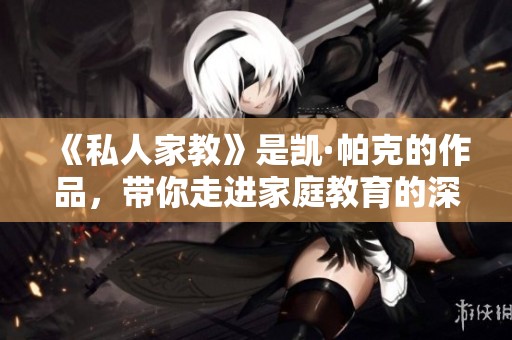 《私人家教》是凯·帕克的作品，带你走进家庭教育的深刻世界