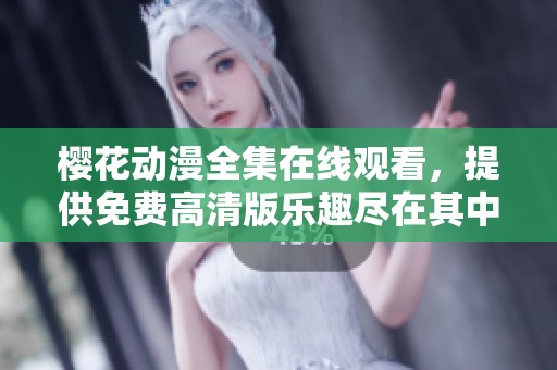 樱花动漫全集在线观看，提供免费高清版乐趣尽在其中