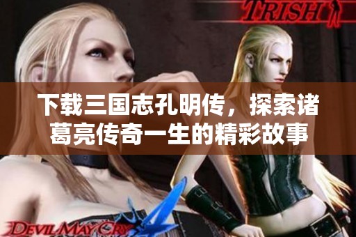 下载三国志孔明传，探索诸葛亮传奇一生的精彩故事