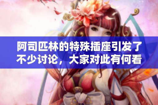 阿司匹林的特殊插座引发了不少讨论，大家对此有何看法呢