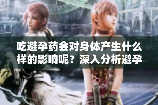 吃避孕药会对身体产生什么样的影响呢？深入分析避孕药对身体的影响。