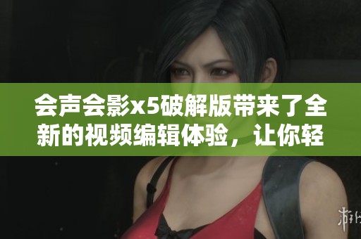 会声会影x5破解版带来了全新的视频编辑体验，让你轻松实现创意作品