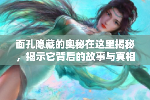 面孔隐藏的奥秘在这里揭秘，揭示它背后的故事与真相