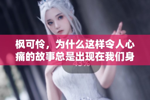 枫可怜，为什么这样令人心痛的故事总是出现在我们身边呢
