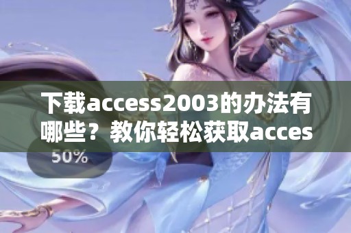 下载access2003的办法有哪些？教你轻松获取access2003链接