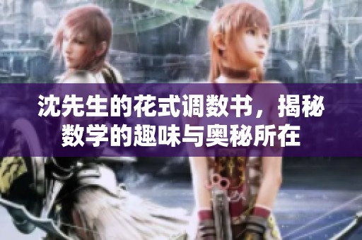 沈先生的花式调数书，揭秘数学的趣味与奥秘所在