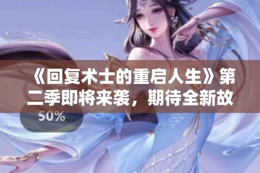 《回复术士的重启人生》第二季即将来袭，期待全新故事的展开与发展
