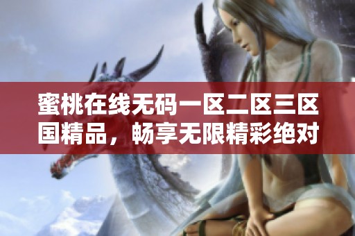 蜜桃在线**一区二区三区国精品，畅享无限精彩绝对不容错过的体验