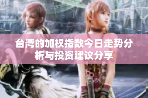 台湾的加权指数今日走势分析与投资建议分享