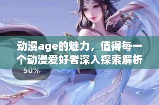 动漫age的魅力，值得每一个动漫爱好者深入探索解析