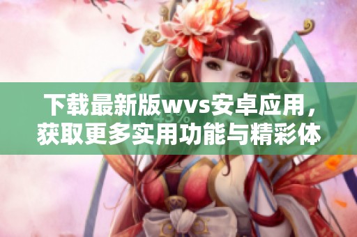 下载最新版wvs安卓应用，获取更多实用功能与精彩体验！