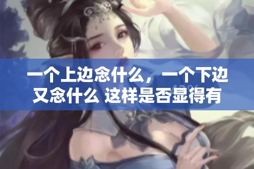 一个上边念什么，一个下边又念什么 这样是否显得有趣呢