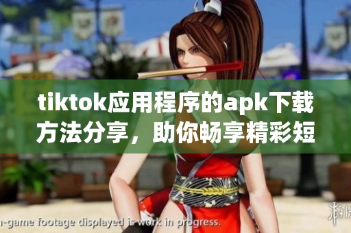 tiktok应用程序的apk下载方法分享，助你畅享精彩短视频体验