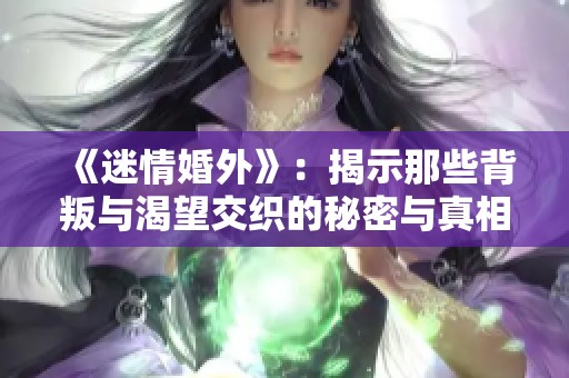 《迷情婚外》：揭示那些背叛与渴望交织的秘密与真相