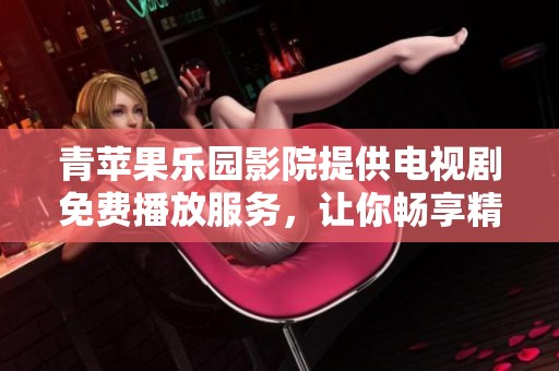青苹果乐园影院提供电视剧免费播放服务，让你畅享精彩剧集！