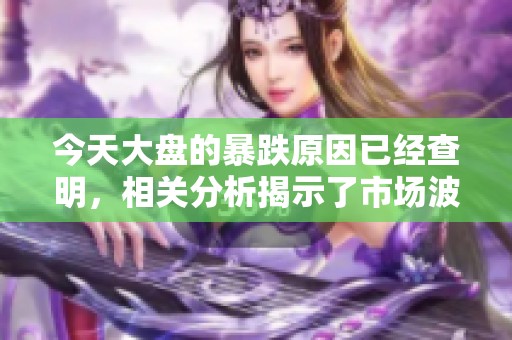 今天大盘的暴跌原因已经查明，相关分析揭示了市场波动的具体因素。