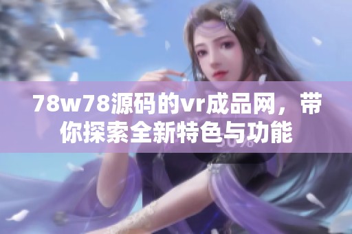 78w78源码的vr成品网，带你探索全新特色与功能