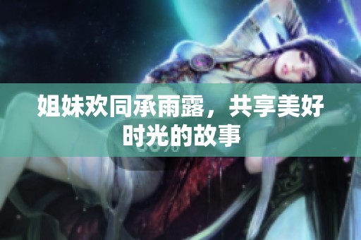 姐妹欢同承雨露，共享美好时光的故事