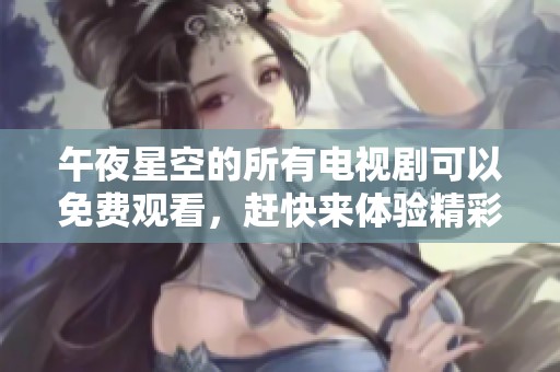 午夜星空的所有电视剧可以免费观看，赶快来体验精彩内容吧！