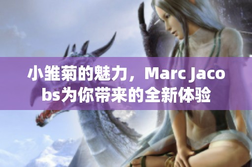 小雏菊的魅力，Marc Jacobs为你带来的全新体验