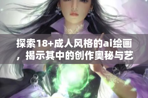探索18+**风格的ai绘画，揭示其中的创作奥秘与艺术魅力