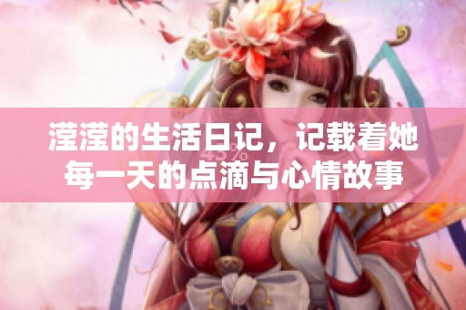 滢滢的生活日记，记载着她每一天的点滴与心情故事