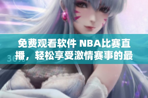 免费观看软件 NBA比赛直播，轻松享受激情赛事的最佳选择