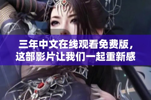 三年中文在线观看免费版，这部影片让我们一起重新感受精彩内容