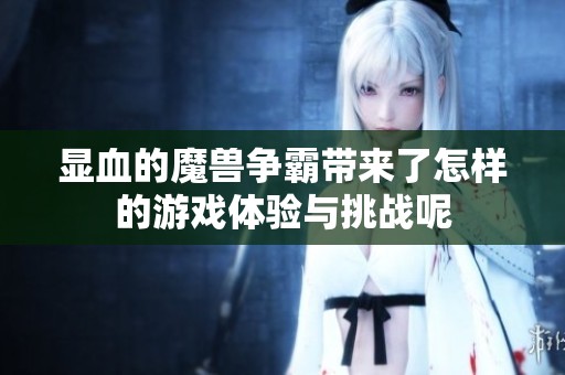 显血的魔兽争霸带来了怎样的游戏体验与挑战呢