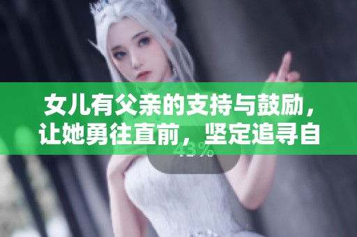 女儿有父亲的支持与鼓励，让她勇往直前，坚定追寻自己的梦想