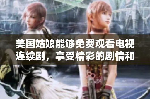 美国姑娘能够免费观看电视连续剧，享受精彩的剧情和娱乐时光
