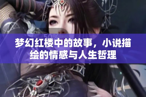 梦幻红楼中的故事，小说描绘的情感与人生哲理